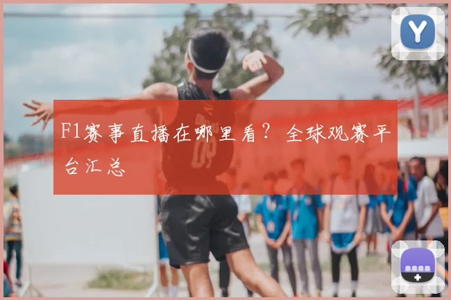 F1赛事直播在哪里看?全球观赛平台汇总