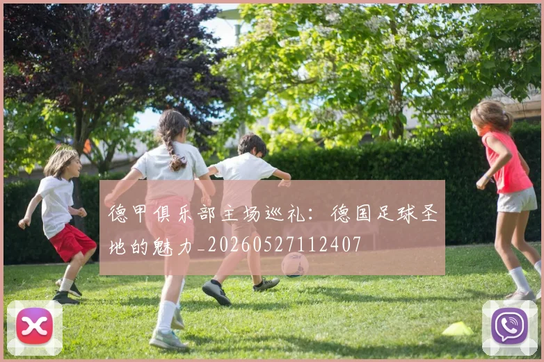 德甲俱乐部主场巡礼：德国足球圣地的魅力_20260527112407