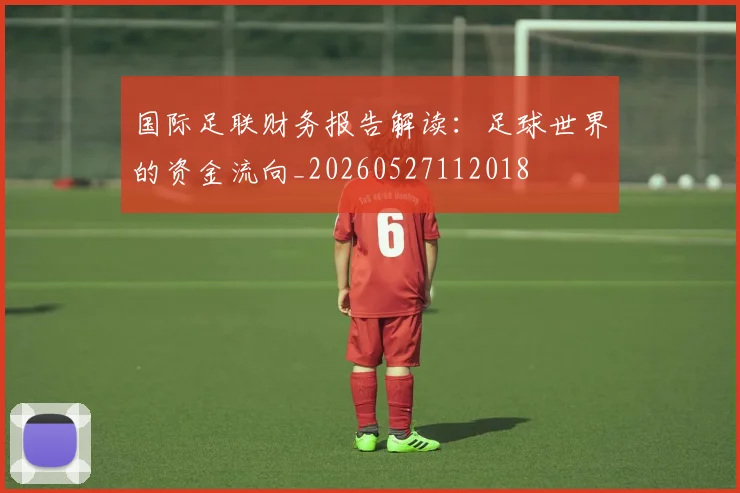 国际足联财务报告解读:足球世界的资金流向_20260527112018