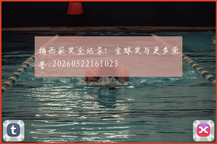 梅西获奖全记录：金球奖与更多荣誉_20260522161023